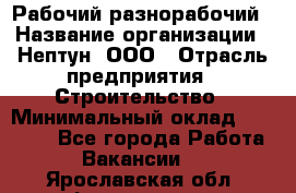 Рабочий-разнорабочий › Название организации ­ Нептун, ООО › Отрасль предприятия ­ Строительство › Минимальный оклад ­ 30 000 - Все города Работа » Вакансии   . Ярославская обл.,Фоминское с.